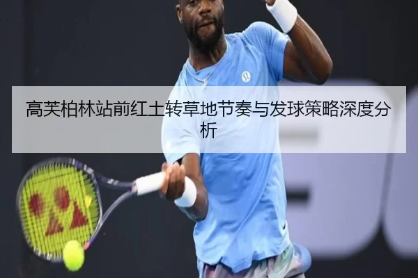 高芙柏林站前红土转草地节奏与发球策略深度分析