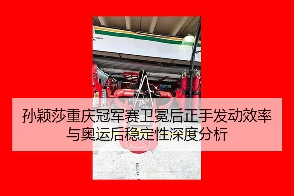 孙颖莎重庆冠军赛卫冕后正手发动效率与奥运后稳定性深度分析